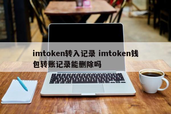 imtoken钱包怎么删除__im钱包转账记录怎么删