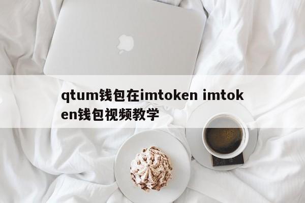 _qtum钱包在imtoken imtoken钱包视频教学_qtum钱包在imtoken imtoken钱包视频教学