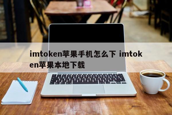 苹果安装imtoken_苹果手机怎么下imtoken_